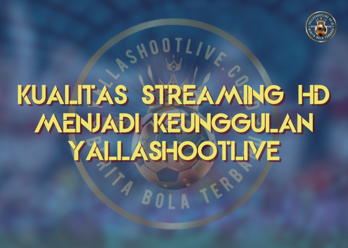 Kualitas Streaming HD Menjadi Keunggulan Yallashootlive