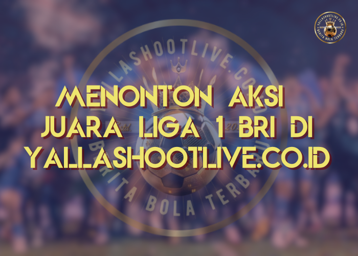 Menonton Aksi Juara Liga 1 BRI di YallaShootLive.co.id