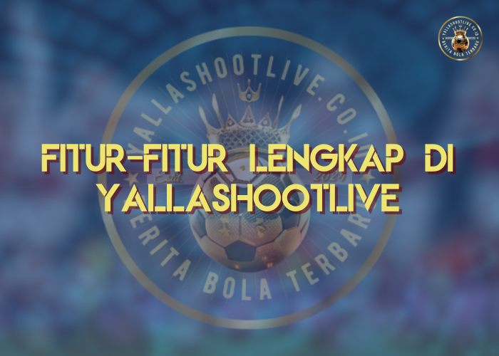 Fitur-fitur Lengkap di Yallashootlive